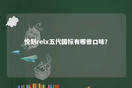 悦刻relx五代国标有哪些口味？ 